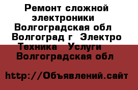 Ремонт сложной электроники - Волгоградская обл., Волгоград г. Электро-Техника » Услуги   . Волгоградская обл.